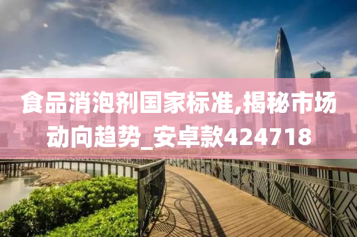 食品消泡剂国家标准,揭秘市场动向趋势_安卓款424718