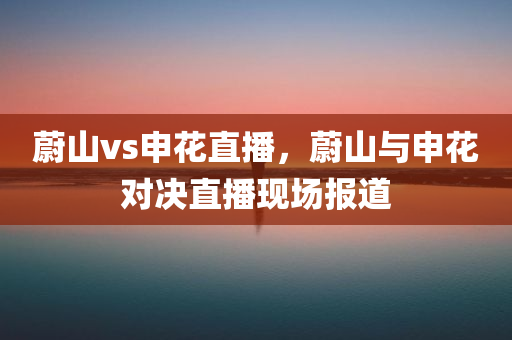 蔚山vs申花直播，蔚山与申花对决直播现场报道