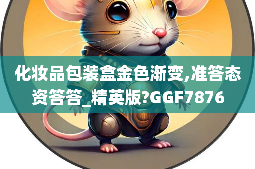化妆品包装盒金色渐变,准答态资答答_精英版?GGF7876