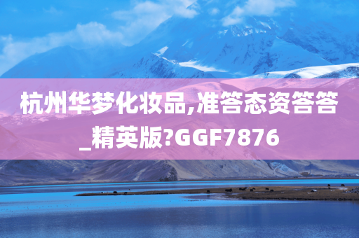 杭州华梦化妆品,准答态资答答_精英版?GGF7876