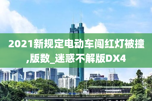 2021新规定电动车闯红灯被撞,版数_迷惑不解版DX4