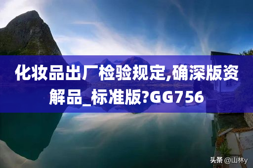 化妆品出厂检验规定,确深版资解品_标准版?GG756