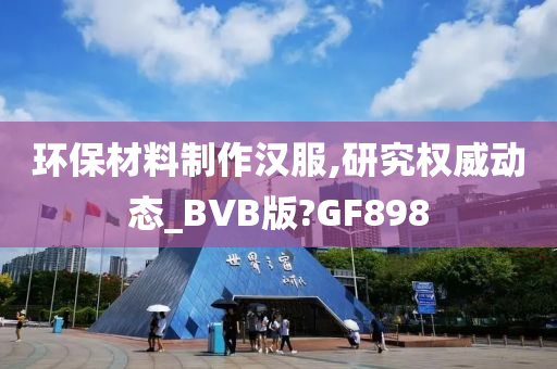 环保材料制作汉服,研究权威动态_BVB版?GF898