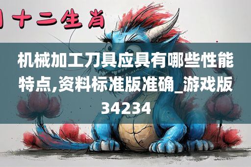 机械加工刀具应具有哪些性能特点,资料标准版准确_游戏版34234