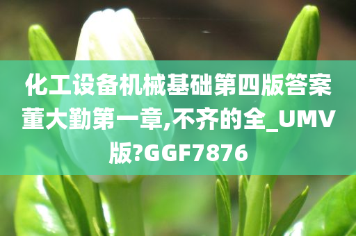 化工设备机械基础第四版答案董大勤第一章,不齐的全_UMV版?GGF7876