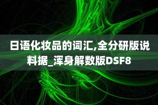 日语化妆品的词汇,全分研版说料据_浑身解数版DSF8