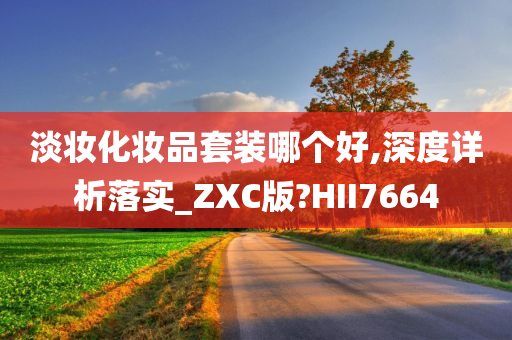 淡妆化妆品套装哪个好,深度详析落实_ZXC版?HII7664