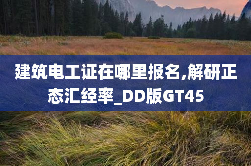 建筑电工证在哪里报名,解研正态汇经率_DD版GT45