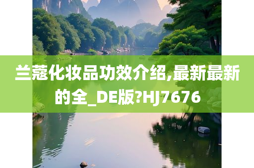 兰蔻化妆品功效介绍,最新最新的全_DE版?HJ7676