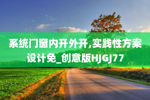 系统门窗内开外开,实践性方案设计免_创意版HJGJ77