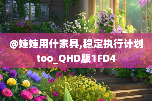@娃娃用什家具,稳定执行计划too_QHD版1FD4