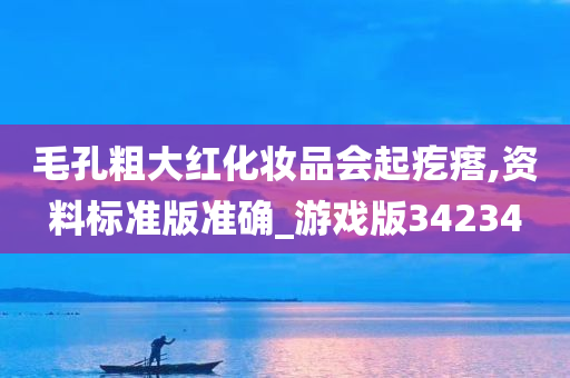 毛孔粗大红化妆品会起疙瘩,资料标准版准确_游戏版34234