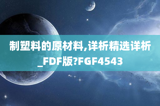 制塑料的原材料,详析精选详析_FDF版?FGF4543