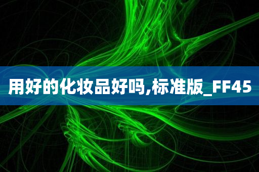 用好的化妆品好吗,标准版_FF45