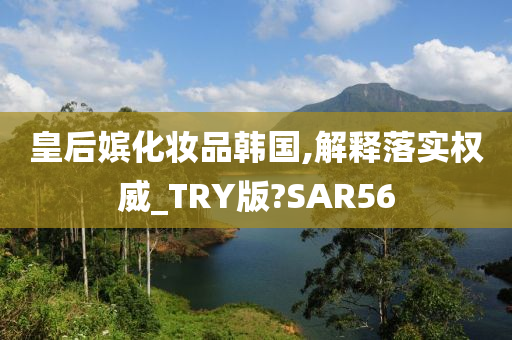皇后嫔化妆品韩国,解释落实权威_TRY版?SAR56