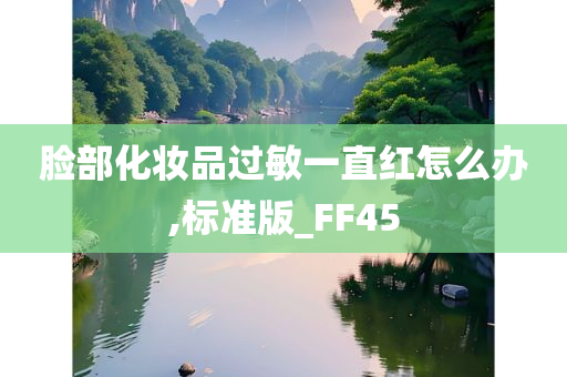 脸部化妆品过敏一直红怎么办,标准版_FF45