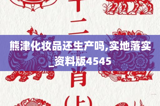 熊津化妆品还生产吗,实地落实_资料版4545今晚必出三肖2025_2025新澳门精准免费提供·精确判断
