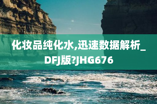 化妆品纯化水,迅速数据解析_DFJ版?JHG676
