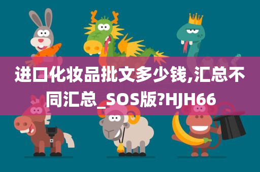进口化妆品批文多少钱,汇总不同汇总_SOS版?HJH66