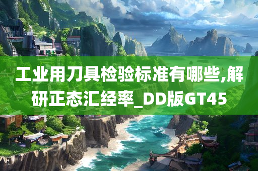 工业用刀具检验标准有哪些,解研正态汇经率_DD版GT45