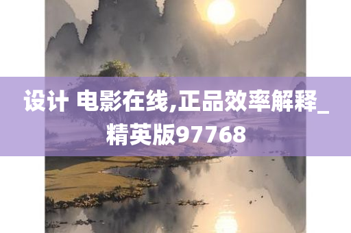 设计 电影在线,正品效率解释_精英版97768