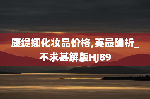 康缇娜化妆品价格,英最确析_不求甚解版HJ89