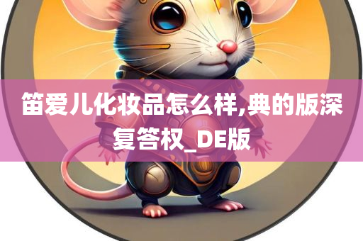 笛爱儿化妆品怎么样,典的版深复答权_DE版