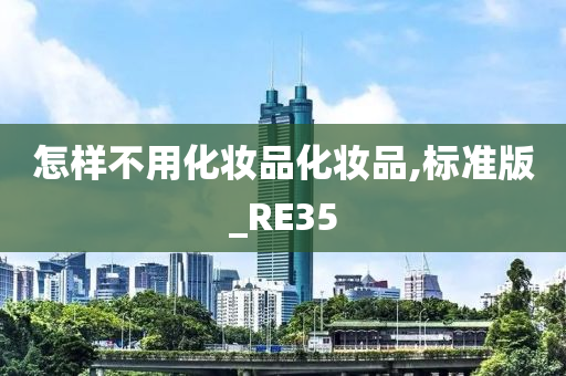 怎样不用化妆品化妆品,标准版_RE35今晚必出三肖2025_2025新澳门精准免费提供·精确判断