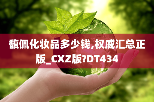 馥佩化妆品多少钱,权威汇总正版_CXZ版?DT434