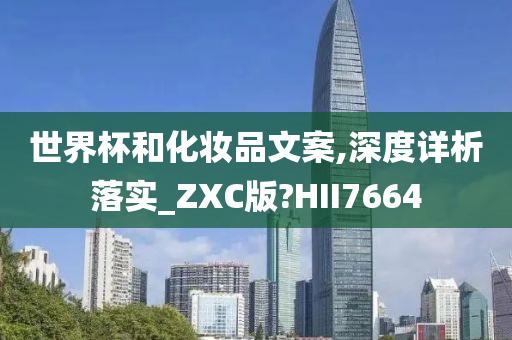 世界杯和化妆品文案,深度详析落实_ZXC版?HII7664