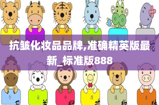 抗皱化妆品品牌,准确精英版最新_标准版888
