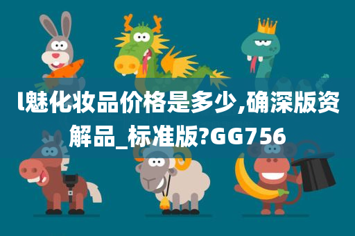 l魅化妆品价格是多少,确深版资解品_标准版?GG756