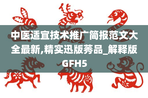 中医适宜技术推广简报范文大全最新,精实迅版莠品_解释版GFH5