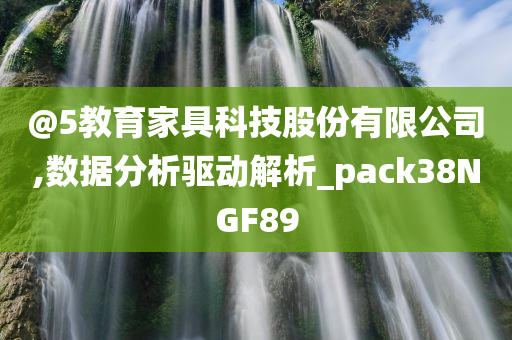 @5教育家具科技股份有限公司,数据分析驱动解析_pack38NGF89