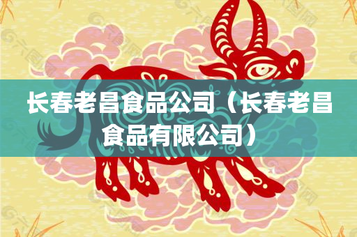长春老昌食品公司（长春老昌食品有限公司）