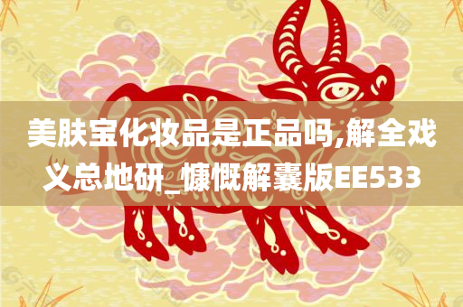 美肤宝化妆品是正品吗,解全戏义总地研_慷慨解囊版EE533