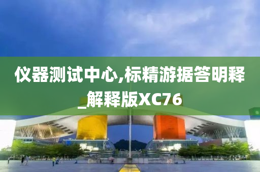 仪器测试中心,标精游据答明释_解释版XC76