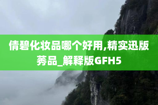 倩碧化妆品哪个好用,精实迅版莠品_解释版GFH5