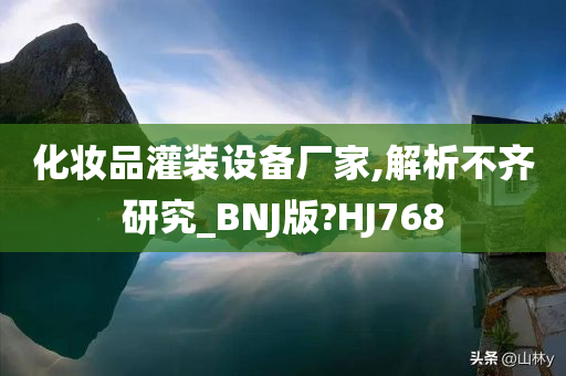 化妆品灌装设备厂家,解析不齐研究_BNJ版?HJ768