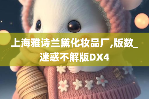 上海雅诗兰黛化妆品厂,版数_迷惑不解版DX4