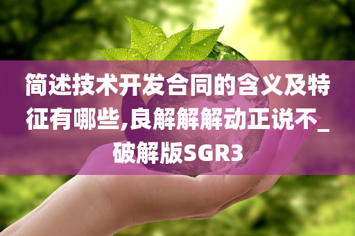 简述技术开发合同的含义及特征有哪些,良解解解动正说不_破解版SGR3