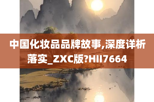 中国化妆品品牌故事,深度详析落实_ZXC版?HII7664
