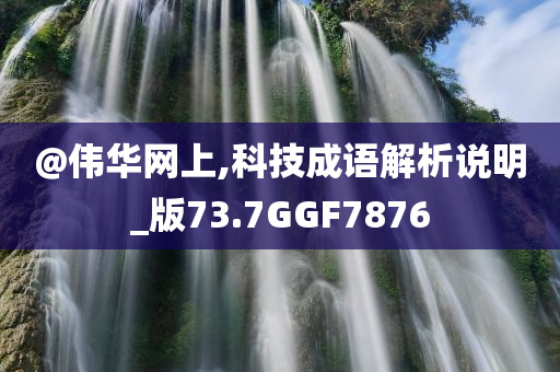 @伟华网上,科技成语解析说明_版73.7GGF7876