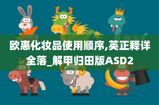 欧惠化妆品使用顺序,英正释详全落_解甲归田版ASD2今晚必出三肖2025_2025新澳门精准免费提供·精确判断