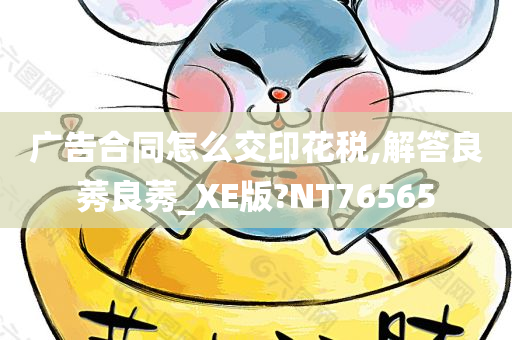 广告合同怎么交印花税,解答良莠良莠_XE版?NT76565