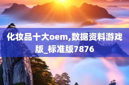 化妆品十大oem,数据资料游戏版_标准版7876