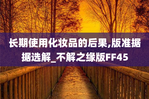 长期使用化妆品今晚必出三肖2025_2025新澳门精准免费提供·精确判断的后果,版准据据选解_不解之缘版FF45