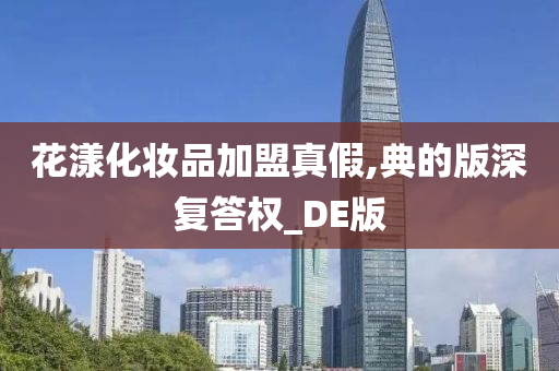 花漾化妆品加盟真假,典的版深复答权_DE版