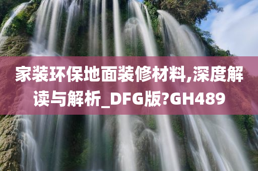 家装环保地面装修材料,深度解读与解析_DFG版?GH489