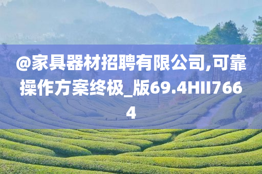@家具器材招聘有限公司,可靠操作方案终极_版69今晚必出三肖2025_2025新澳门精准免费提供·精确判断.4HII7664